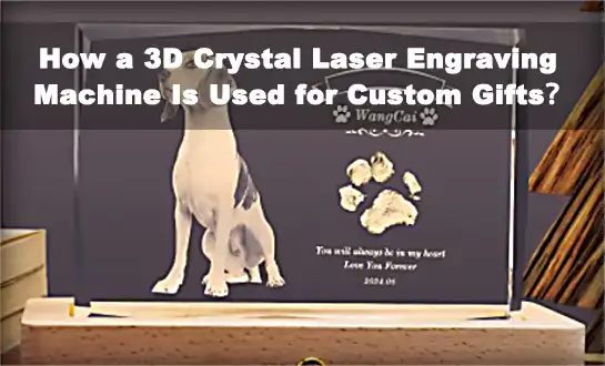 How a 3D Crystal Laser Engraving Machine Is Used for Custom Gifts？